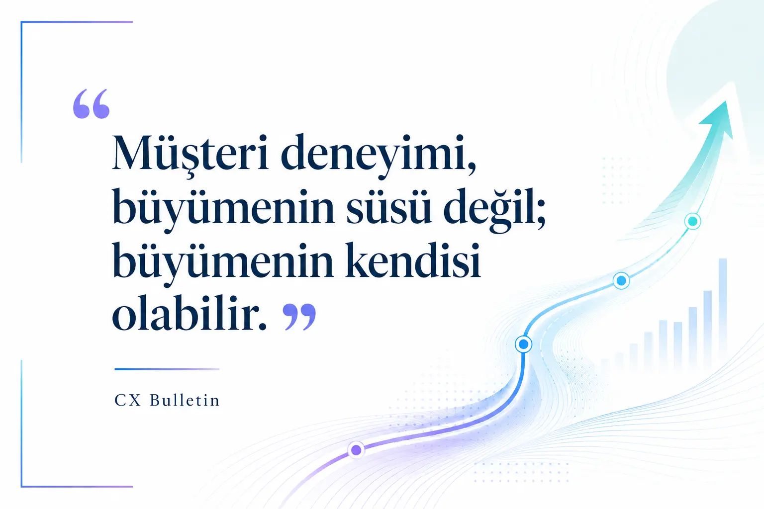 Alıntı görseli: “Müşteri deneyimi, büyümenin süsü değil; büyümenin kendisi olabilir.” Yanında yükselen bir eğri ve çubuk grafik silüeti